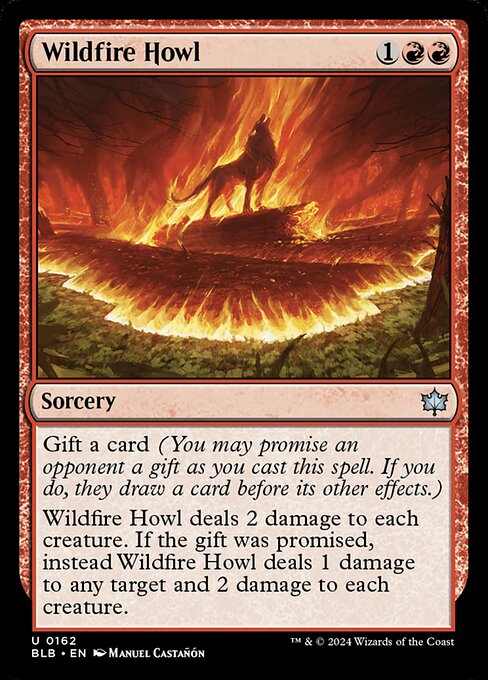 Gift a card (You may promise an opponent a gift as you cast this spell. If you do, they draw a card before its other effects.)
Wildfire Howl deals 2 damage to each creature. If the gift was promised, instead Wildfire Howl deals 1 damage to any target and 2 damage to each creature.