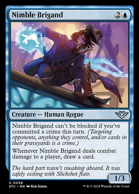 Nimble Brigand can't be blocked if you've committed a crime this turn. (Targeting opponents, anything they control, and/or cards in their graveyards is a crime.)
Whenever Nimble Brigand deals combat damage to a player, draw a card.