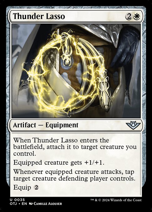 When Thunder Lasso enters the battlefield, attach it to target creature you control.
Equipped creature gets +1/+1.
Whenever equipped creature attacks, tap target creature defending player controls.
Equip {2}