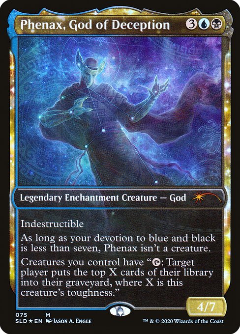 Indestructible
As long as your devotion to blue and black is less than seven, Phenax isn't a creature.
Creatures you control have "{T}: Target player mills X cards, where X is this creature's toughness."