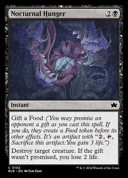 Gift a Food (You may promise an opponent a gift as you cast this spell. If you do, they create a Food token before its other effects. It's an artifact with "{2}, {T}, Sacrifice this artifact: You gain 3 life.")
Destroy target creature. If the gift wasn't promised, you lose 2 life.