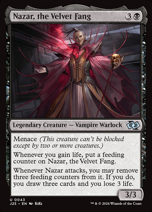 Menace (This creature can't be blocked except by two or more creatures.)
Whenever you gain life, put a feeding counter on Nazar, the Velvet Fang.
Whenever Nazar attacks, you may remove three feeding counters from it. If you do, you draw three cards and you lose 3 life.