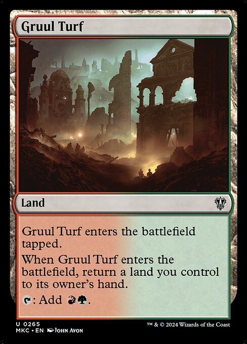 Gruul Turf enters the battlefield tapped.
When Gruul Turf enters the battlefield, return a land you control to its owner's hand.
{T}: Add {R}{G}.