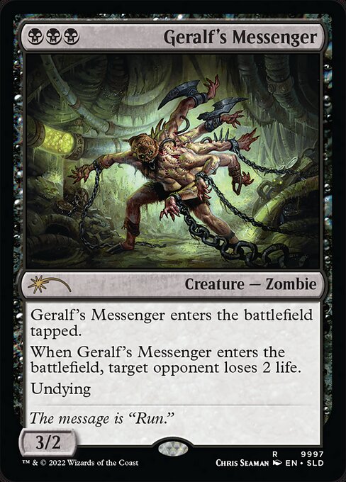 Geralf's Messenger enters the battlefield tapped.
When Geralf's Messenger enters the battlefield, target opponent loses 2 life.
Undying (When this creature dies, if it had no +1/+1 counters on it, return it to the battlefield under its owner's control with a +1/+1 counter on it.)