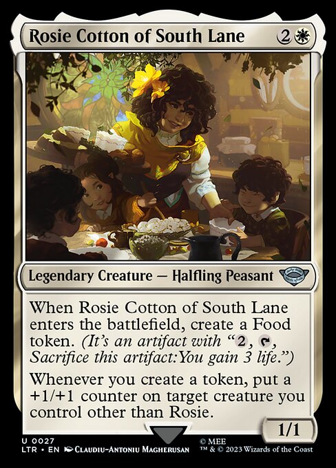 When Rosie Cotton of South Lane enters the battlefield, create a Food token. (It's an artifact with "{2}, {T}, Sacrifice this artifact: You gain 3 life.")
Whenever you create a token, put a +1/+1 counter on target creature you control other than Rosie.