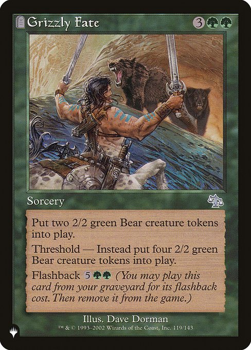 Create two 2/2 green Bear creature tokens.
Threshold — Create four 2/2 green Bear creature tokens instead if seven or more cards are in your graveyard.
Flashback {5}{G}{G} (You may cast this card from your graveyard for its flashback cost. Then exile it.)