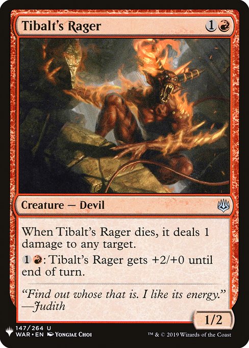When Tibalt's Rager dies, it deals 1 damage to any target.
{1}{R}: Tibalt's Rager gets +2/+0 until end of turn.