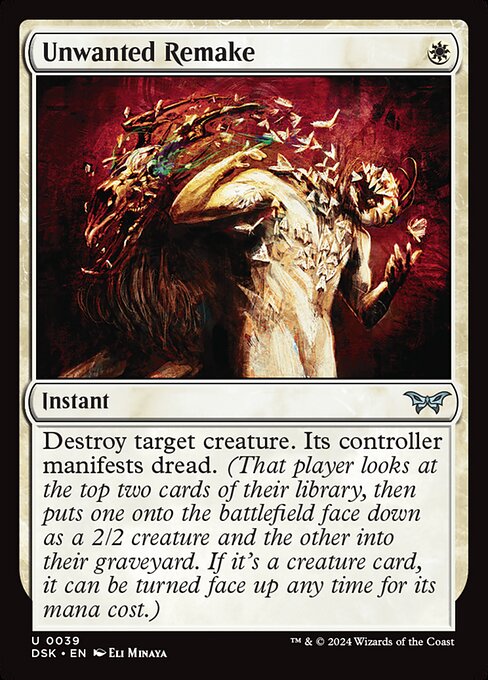 Destroy target creature. Its controller manifests dread. (That player looks at the top two cards of their library, then puts one onto the battlefield face down as a 2/2 creature and the other into their graveyard. If it's a creature card, it can be turned face up any time for its mana cost.)