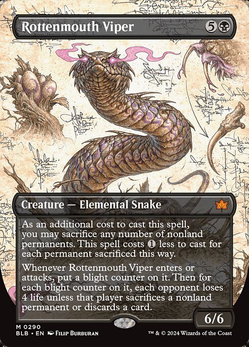 As an additional cost to cast this spell, you may sacrifice any number of nonland permanents. This spell costs {1} less to cast for each permanent sacrificed this way.
Whenever Rottenmouth Viper enters or attacks, put a blight counter on it. Then for each blight counter on it, each opponent loses 4 life unless that player sacrifices a nonland permanent or discards a card.