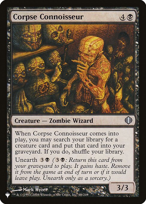 When Corpse Connoisseur enters, you may search your library for a creature card, put that card into your graveyard, then shuffle.
Unearth {3}{B} ({3}{B}: Return this card from your graveyard to the battlefield. It gains haste. Exile it at the beginning of the next end step or if it would leave the battlefield. Unearth only as a sorcery.)