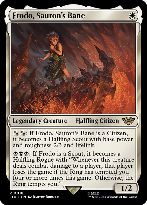 {W/B}{W/B}: If Frodo, Sauron's Bane is a Citizen, it becomes a Halfling Scout with base power and toughness 2/3 and lifelink.
{B}{B}{B}: If Frodo is a Scout, it becomes a Halfling Rogue with "Whenever this creature deals combat damage to a player, that player loses the game if the Ring has tempted you four or more times this game. Otherwise, the Ring tempts you."