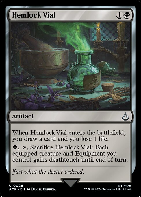 When Hemlock Vial enters the battlefield, you draw a card and you lose 1 life.
{B}, {T}, Sacrifice Hemlock Vial: Each equipped creature and Equipment you control gains deathtouch until end of turn.