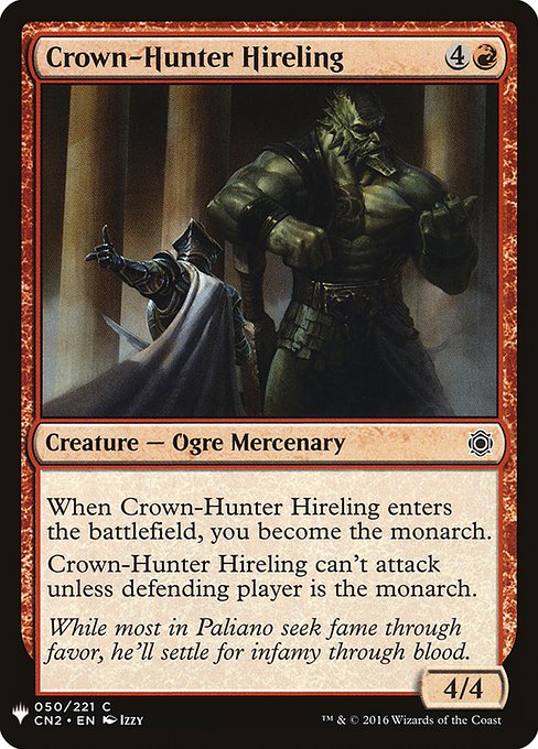 When Crown-Hunter Hireling enters, you become the monarch.
Crown-Hunter Hireling can't attack unless defending player is the monarch.