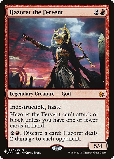 Indestructible, haste
Hazoret the Fervent can't attack or block unless you have one or fewer cards in hand.
{2}{R}, Discard a card: Hazoret deals 2 damage to each opponent.