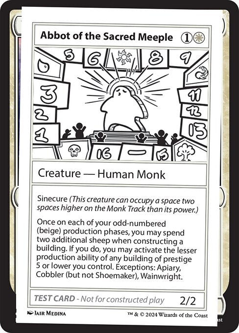 Sinecure (This creature can occupy a space two spaces higher on the Monk Track than its power.)
Once on each of your odd-numbered (beige) production phases, you may spend two additional sheep when constructing a building. If you do, you may activate the lesser production ability of any building of prestige 5 or lower you control. Exceptions: Apiary, Cobbler (but not Shoemaker), Wainwright.