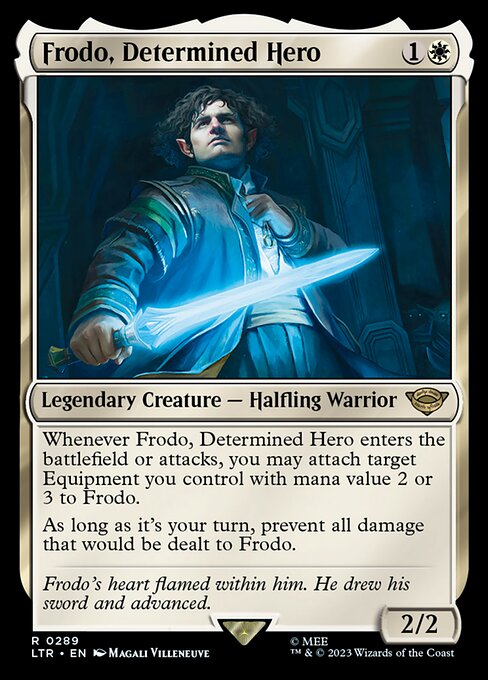 Whenever Frodo, Determined Hero enters the battlefield or attacks, you may attach target Equipment you control with mana value 2 or 3 to Frodo.
As long as it's your turn, prevent all damage that would be dealt to Frodo.