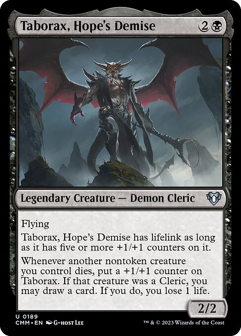 Flying
Taborax, Hope's Demise has lifelink as long as it has five or more +1/+1 counters on it.
Whenever another nontoken creature you control dies, put a +1/+1 counter on Taborax. If that creature was a Cleric, you may draw a card. If you do, you lose 1 life.