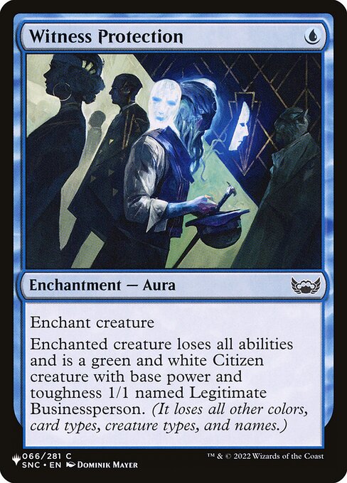 Enchant creature
Enchanted creature loses all abilities and is a green and white Citizen creature with base power and toughness 1/1 named Legitimate Businessperson. (It loses all other colors, card types, creature types, and names.)