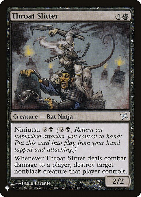 Ninjutsu {2}{B} ({2}{B}, Return an unblocked attacker you control to hand: Put this card onto the battlefield from your hand tapped and attacking.)
Whenever Throat Slitter deals combat damage to a player, destroy target nonblack creature that player controls.