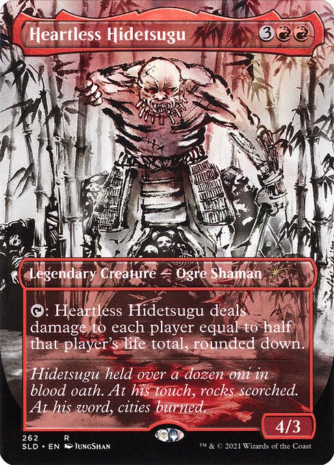 {T}: Heartless Hidetsugu deals damage to each player equal to half that player's life total, rounded down.