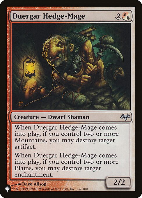 When Duergar Hedge-Mage enters, if you control two or more Mountains, you may destroy target artifact.
When Duergar Hedge-Mage enters, if you control two or more Plains, you may destroy target enchantment.
