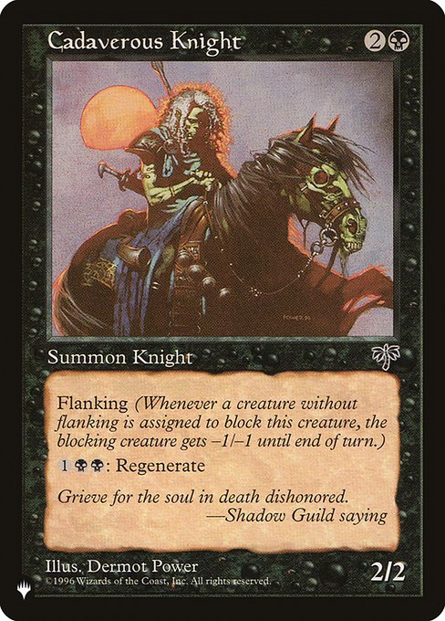 Flanking (Whenever a creature without flanking blocks this creature, the blocking creature gets -1/-1 until end of turn.)
{1}{B}{B}: Regenerate Cadaverous Knight.