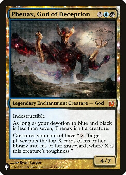 Indestructible
As long as your devotion to blue and black is less than seven, Phenax isn't a creature.
Creatures you control have "{T}: Target player mills X cards, where X is this creature's toughness."