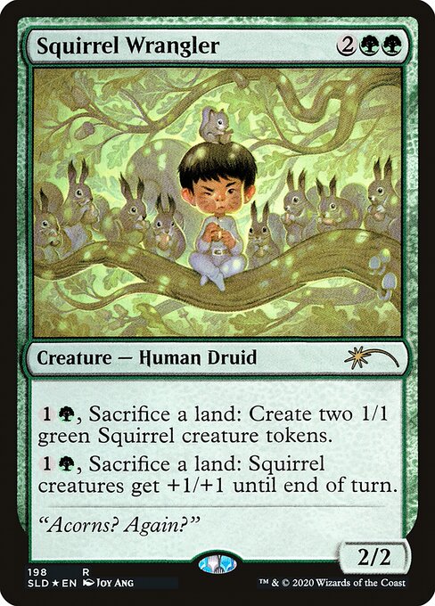 {1}{G}, Sacrifice a land: Create two 1/1 green Squirrel creature tokens.
{1}{G}, Sacrifice a land: Squirrel creatures get +1/+1 until end of turn.