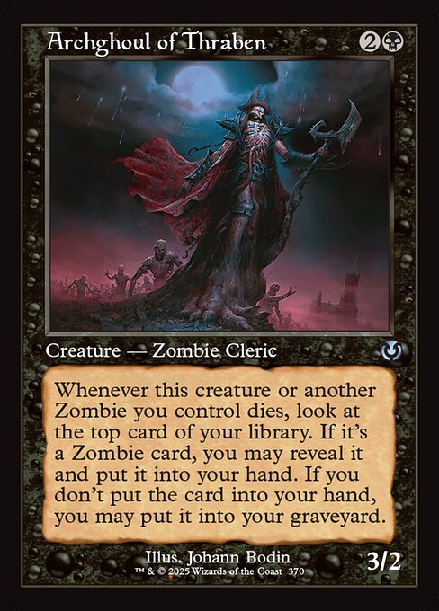 Whenever Archghoul of Thraben or another Zombie you control dies, look at the top card of your library. If it's a Zombie card, you may reveal it and put it into your hand. If you don't put the card into your hand, you may put it into your graveyard.