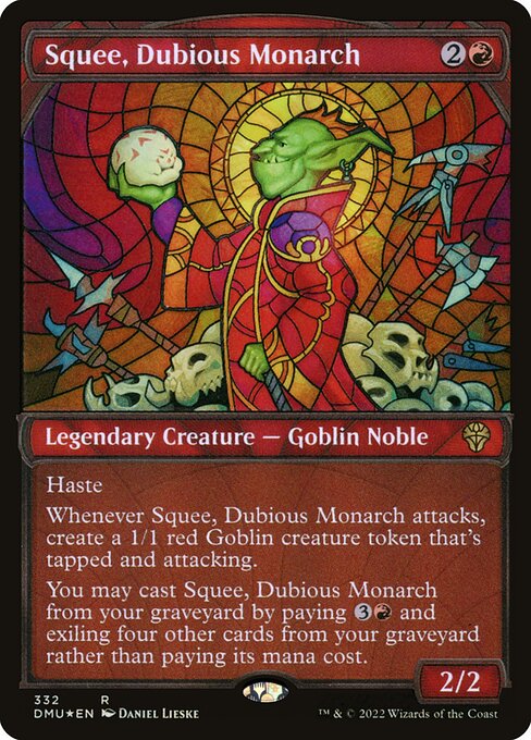 Haste
Whenever Squee, Dubious Monarch attacks, create a 1/1 red Goblin creature token that's tapped and attacking.
You may cast Squee, Dubious Monarch from your graveyard by paying {3}{R} and exiling four other cards from your graveyard rather than paying its mana cost.