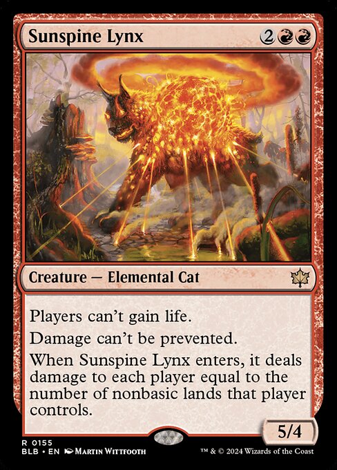 Players can't gain life.
Damage can't be prevented.
When Sunspine Lynx enters, it deals damage to each player equal to the number of nonbasic lands that player controls.