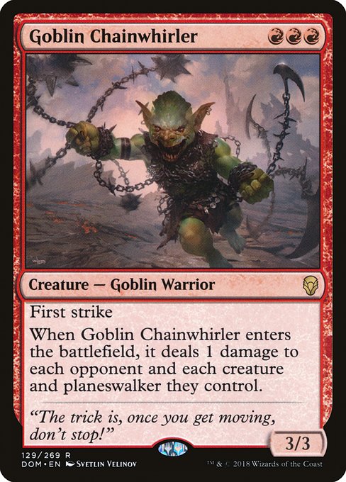 First strike
When Goblin Chainwhirler enters the battlefield, it deals 1 damage to each opponent and each creature and planeswalker they control.