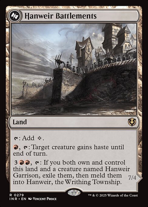 {T}: Add {C}.
{R}, {T}: Target creature gains haste until end of turn.
{3}{R}{R}, {T}: If you both own and control Hanweir Battlements and a creature named Hanweir Garrison, exile them, then meld them into Hanweir, the Writhing Township.