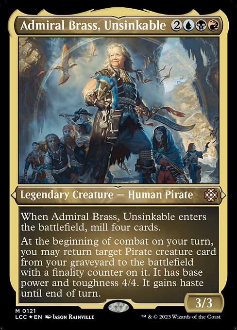 When Admiral Brass, Unsinkable enters the battlefield, mill four cards.
At the beginning of combat on your turn, you may return target Pirate creature card from your graveyard to the battlefield with a finality counter on it. It has base power and toughness 4/4. It gains haste until end of turn. (If a creature with a finality counter on it would die, exile it instead.)