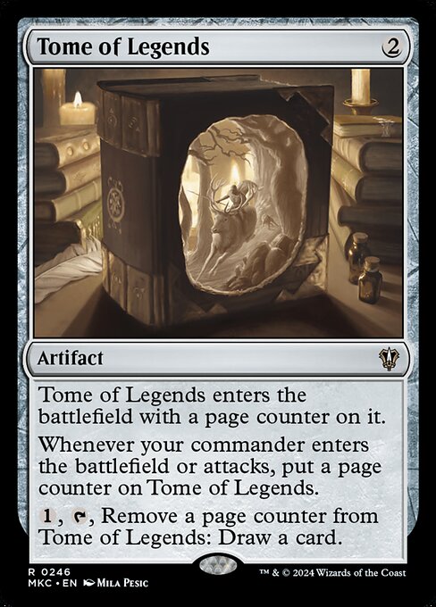 Tome of Legends enters the battlefield with a page counter on it.
Whenever your commander enters the battlefield or attacks, put a page counter on Tome of Legends.
{1}, {T}, Remove a page counter from Tome of Legends: Draw a card.