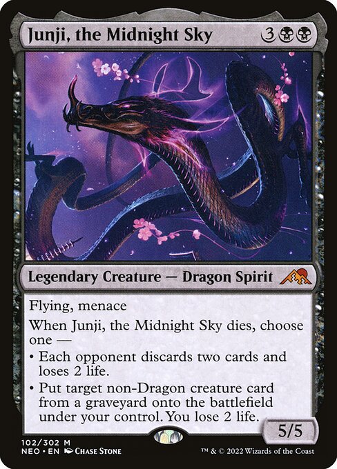 Flying, menace
When Junji, the Midnight Sky dies, choose one —
• Each opponent discards two cards and loses 2 life.
• Put target non-Dragon creature card from a graveyard onto the battlefield under your control. You lose 2 life.