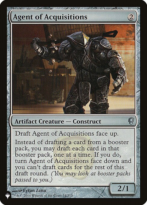 Draft Agent of Acquisitions face up.
Instead of drafting a card from a booster pack, you may draft each card in that booster pack, one at a time. If you do, turn Agent of Acquisitions face down and you can't draft cards for the rest of this draft round. (You may look at booster packs passed to you.)