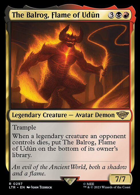 Trample
When a legendary creature an opponent controls dies, put The Balrog, Flame of Udûn on the bottom of its owner's library.