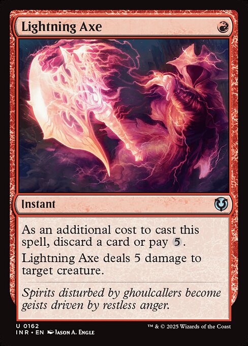 As an additional cost to cast this spell, discard a card or pay {5}.
Lightning Axe deals 5 damage to target creature.