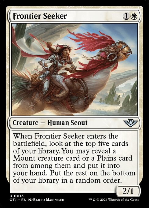 When Frontier Seeker enters the battlefield, look at the top five cards of your library. You may reveal a Mount creature card or a Plains card from among them and put it into your hand. Put the rest on the bottom of your library in a random order.