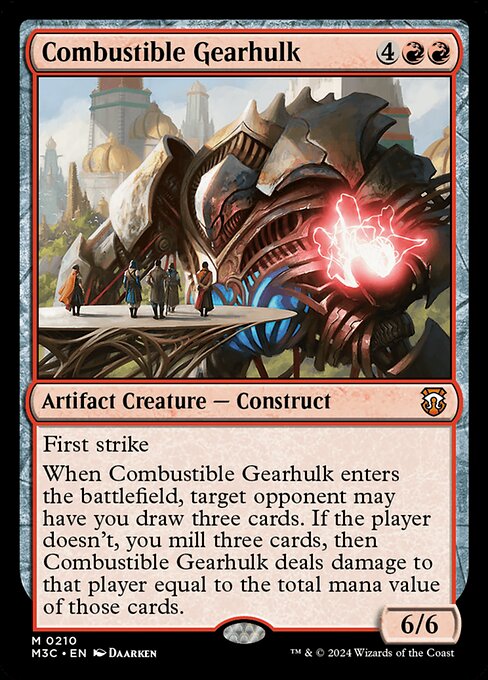 First strike
When Combustible Gearhulk enters, target opponent may have you draw three cards. If the player doesn't, you mill three cards, then Combustible Gearhulk deals damage to that player equal to the total mana value of those cards.
