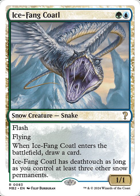 Flash
Flying
When Ice-Fang Coatl enters, draw a card.
Ice-Fang Coatl has deathtouch as long as you control at least three other snow permanents.