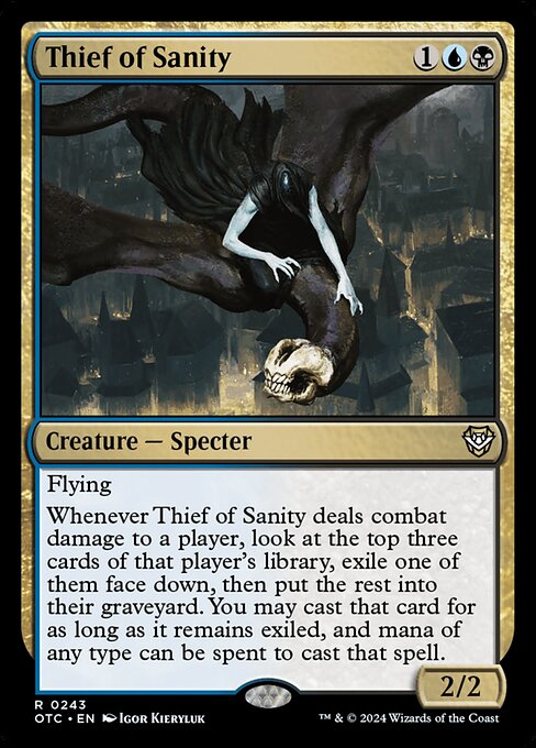 Flying
Whenever Thief of Sanity deals combat damage to a player, look at the top three cards of that player's library, exile one of them face down, then put the rest into their graveyard. You may cast that card for as long as it remains exiled, and mana of any type can be spent to cast it.