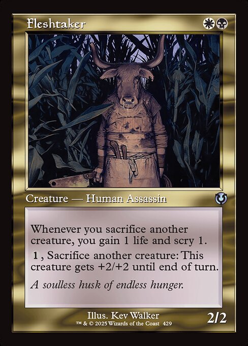 Whenever you sacrifice another creature, you gain 1 life and scry 1. (Look at the top card of your library. You may put that card on the bottom.)
{1}, Sacrifice another creature: Fleshtaker gets +2/+2 until end of turn.