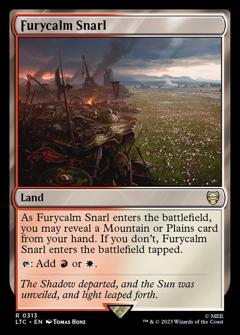 As Furycalm Snarl enters the battlefield, you may reveal a Mountain or Plains card from your hand. If you don't, Furycalm Snarl enters the battlefield tapped.
{T}: Add {R} or {W}.