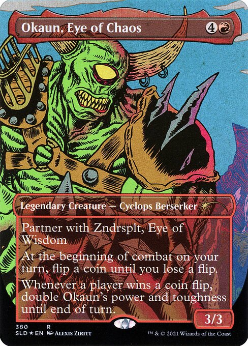 Partner with Zndrsplt, Eye of Wisdom (When this creature enters the battlefield, target player may put Zndrsplt into their hand from their library, then shuffle.)
At the beginning of combat on your turn, flip a coin until you lose a flip.
Whenever a player wins a coin flip, double Okaun's power and toughness until end of turn.   Partner with Zndrsplt, Eye of Wisdom (When this creature enters the battlefield, target player may put Zndrsplt into their hand from their library, then shuffle.)
At the