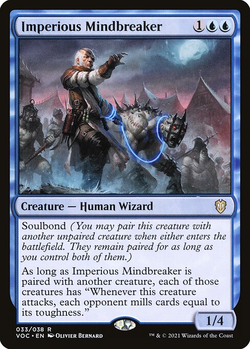 Soulbond (You may pair this creature with another unpaired creature when either enters the battlefield. They remain paired for as long as you control both of them.)
As long as Imperious Mindbreaker is paired with another creature, each of those creatures has "Whenever this creature attacks, each opponent mills cards equal to its toughness."