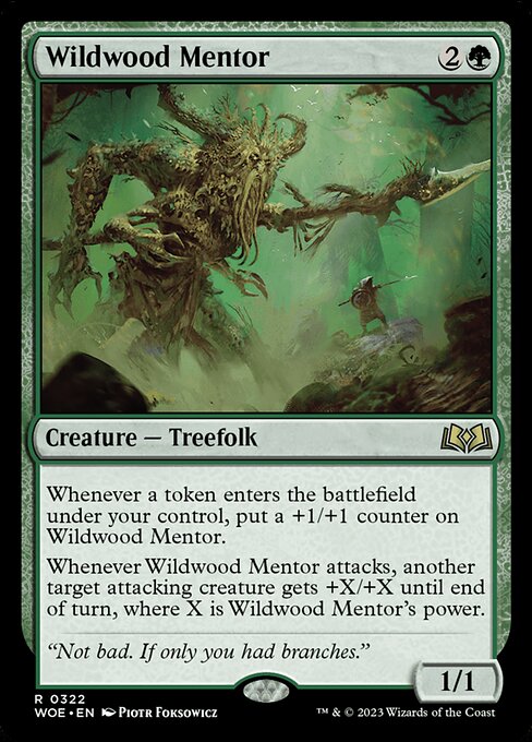Whenever a token enters the battlefield under your control, put a +1/+1 counter on Wildwood Mentor.
Whenever Wildwood Mentor attacks, another target attacking creature gets +X/+X until end of turn, where X is Wildwood Mentor's power.