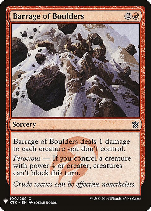 Barrage of Boulders deals 1 damage to each creature you don't control.
Ferocious — If you control a creature with power 4 or greater, creatures can't block this turn.