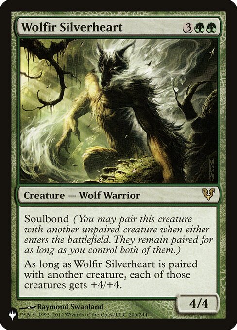 Soulbond (You may pair this creature with another unpaired creature when either enters. They remain paired for as long as you control both of them.)
As long as Wolfir Silverheart is paired with another creature, each of those creatures gets +4/+4.